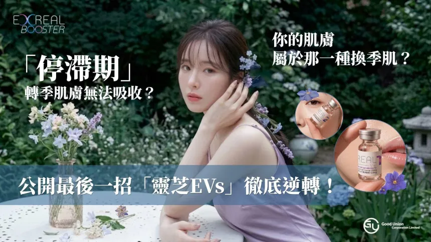 轉季肌膚吸收陷入「停滯期」？ 醫美小編教你自測4大危肌！公開最後一招「靈芝EVs」徹底逆轉！