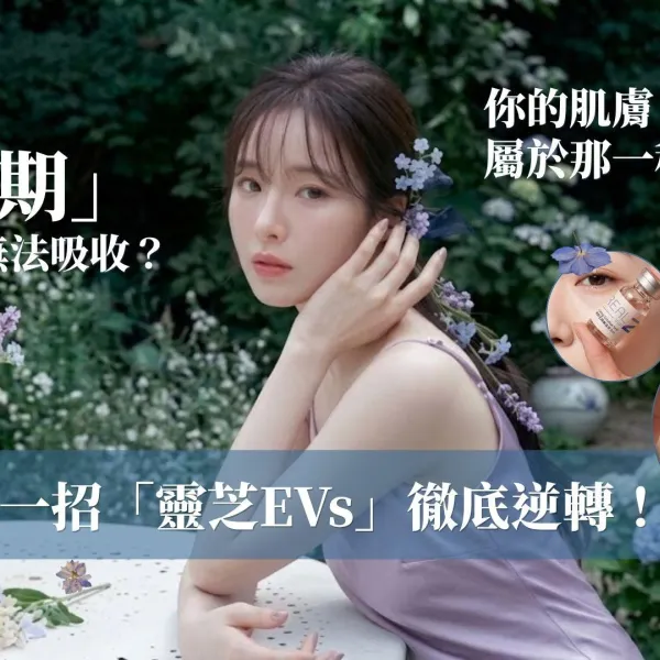轉季肌膚吸收陷入「停滯期」？ 醫美小編教你自測4大危肌！公開最後一招「靈芝EVs」徹底逆轉！